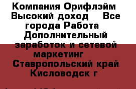 Компания Орифлэйм. Высокий доход. - Все города Работа » Дополнительный заработок и сетевой маркетинг   . Ставропольский край,Кисловодск г.